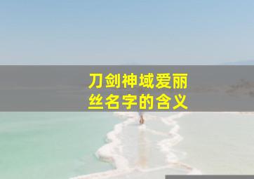 刀剑神域爱丽丝名字的含义