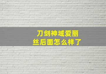 刀剑神域爱丽丝后面怎么样了