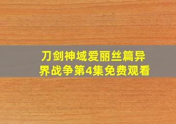 刀剑神域爱丽丝篇异界战争第4集免费观看