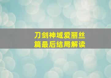 刀剑神域爱丽丝篇最后结局解读