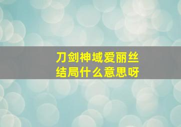 刀剑神域爱丽丝结局什么意思呀