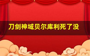 刀剑神域贝尔库利死了没