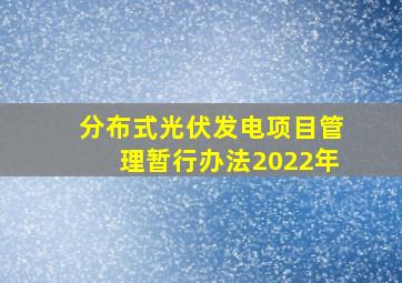 分布式光伏发电项目管理暂行办法2022年