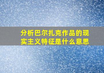 分析巴尔扎克作品的现实主义特征是什么意思