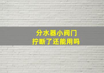 分水器小阀门拧断了还能用吗