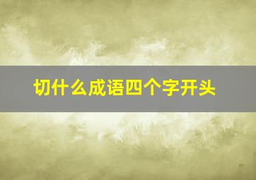 切什么成语四个字开头