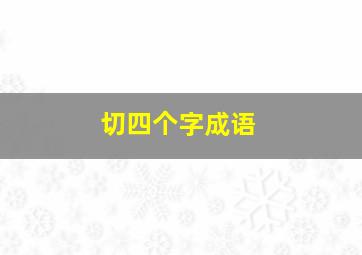 切四个字成语