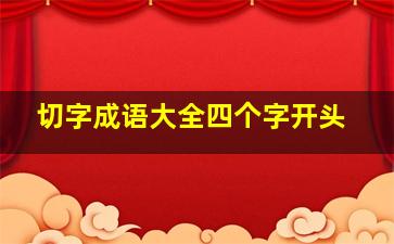 切字成语大全四个字开头