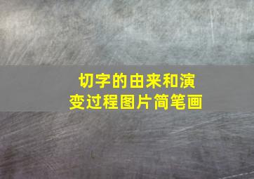 切字的由来和演变过程图片简笔画