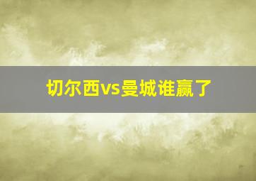 切尔西vs曼城谁赢了