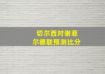 切尔西对谢菲尔德联预测比分