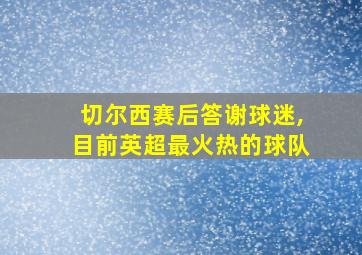 切尔西赛后答谢球迷,目前英超最火热的球队