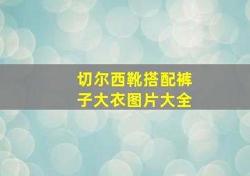 切尔西靴搭配裤子大衣图片大全