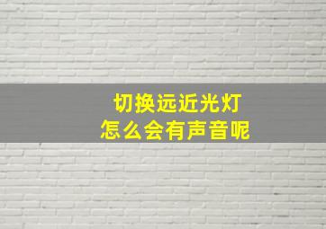 切换远近光灯怎么会有声音呢