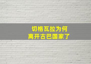 切格瓦拉为何离开古巴国家了