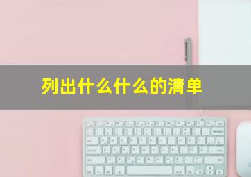 列出什么什么的清单