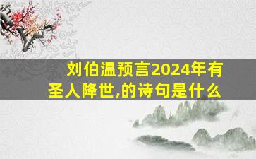 刘伯温预言2024年有圣人降世,的诗句是什么