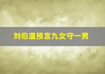 刘伯温预言九女守一男