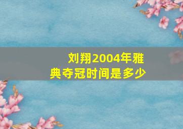 刘翔2004年雅典夺冠时间是多少