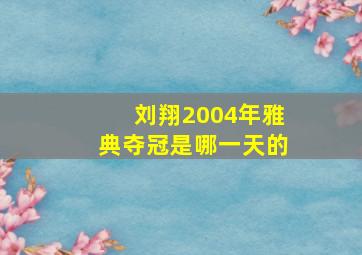 刘翔2004年雅典夺冠是哪一天的