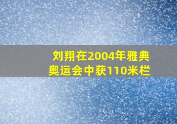 刘翔在2004年雅典奥运会中获110米栏