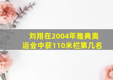 刘翔在2004年雅典奥运会中获110米栏第几名