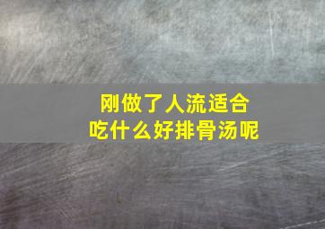 刚做了人流适合吃什么好排骨汤呢