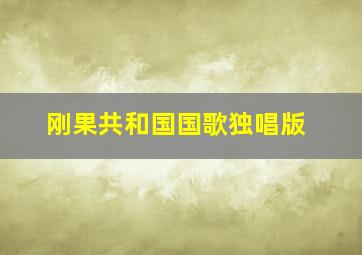 刚果共和国国歌独唱版