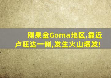 刚果金Goma地区,靠近卢旺达一侧,发生火山爆发!