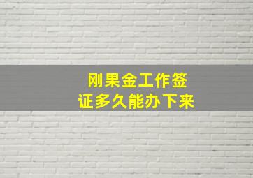 刚果金工作签证多久能办下来