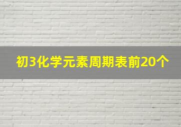 初3化学元素周期表前20个