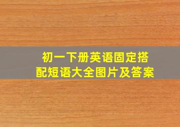 初一下册英语固定搭配短语大全图片及答案