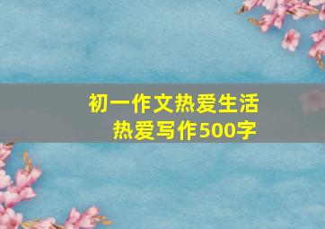 初一作文热爱生活热爱写作500字