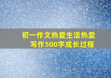 初一作文热爱生活热爱写作500字成长过程