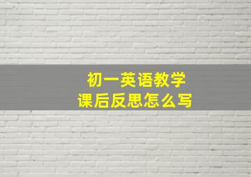 初一英语教学课后反思怎么写