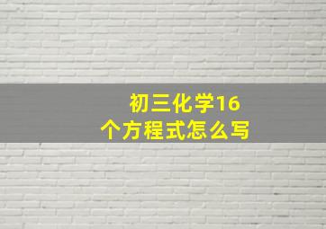 初三化学16个方程式怎么写