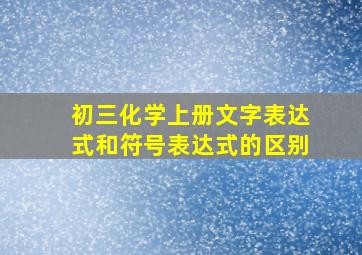 初三化学上册文字表达式和符号表达式的区别