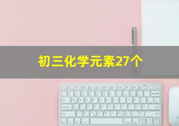 初三化学元素27个