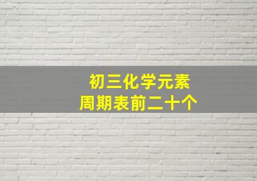 初三化学元素周期表前二十个