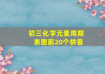 初三化学元素周期表图前20个拼音