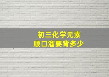 初三化学元素顺口溜要背多少