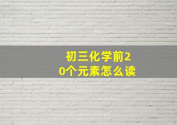 初三化学前20个元素怎么读