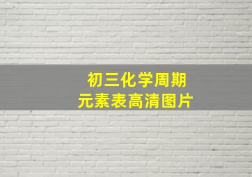 初三化学周期元素表高清图片