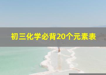 初三化学必背20个元素表