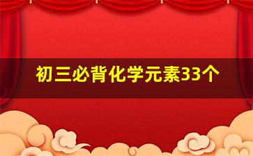 初三必背化学元素33个