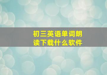 初三英语单词朗读下载什么软件