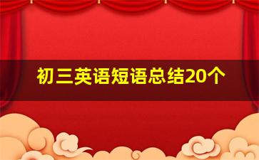 初三英语短语总结20个