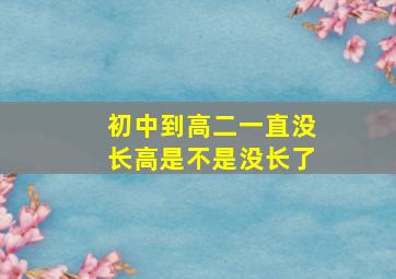 初中到高二一直没长高是不是没长了