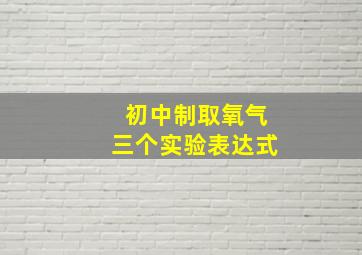 初中制取氧气三个实验表达式