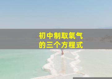 初中制取氧气的三个方程式